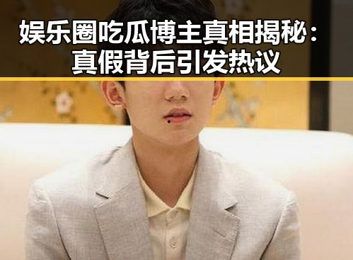 娱乐圈吃瓜博主真相揭秘：真假背后引发热议