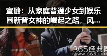 宣璐：从家庭普通少女到娱乐圈新晋女神的崛起之路，风云变幻中坚持自我✨