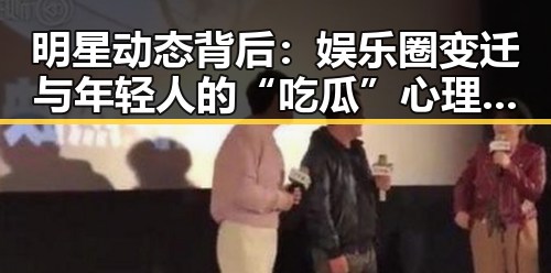 明星动态背后：娱乐圈变迁与年轻人的“吃瓜”心理剖析